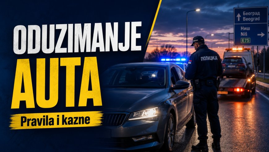 Kada policija može da ti oduzme auto u Srbiji: pravila, kazne i kako to izbegneš